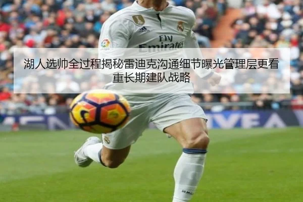 湖人选帅全过程揭秘雷迪克沟通细节曝光管理层更看重长期建队战略