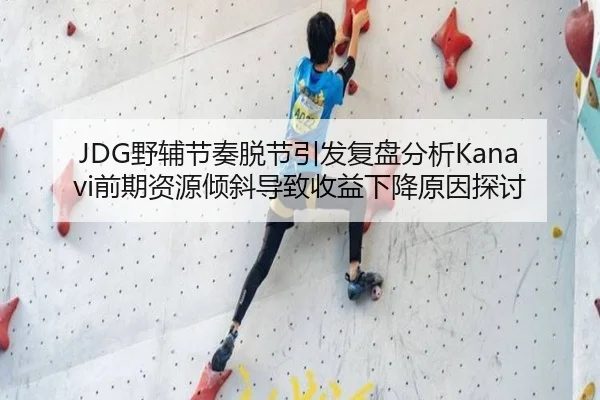 JDG野辅节奏脱节引发复盘分析Kanavi前期资源倾斜导致收益下降原因探讨