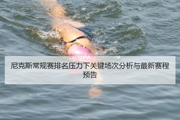 尼克斯常规赛排名压力下关键场次分析与最新赛程预告